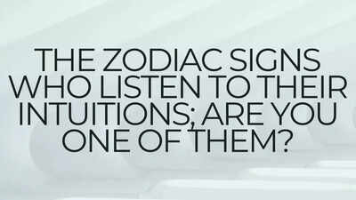 The zodiac signs who listen to their intuitions; Are you one of them?