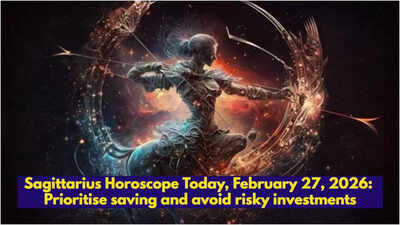 Sagittarius Horoscope Today, February 27, 2026: Prioritise saving and avoid risky investments