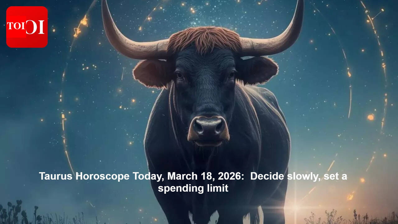 Taurus Horoscope Today, March 18, 2026:  Decide slowly, set a spending limit