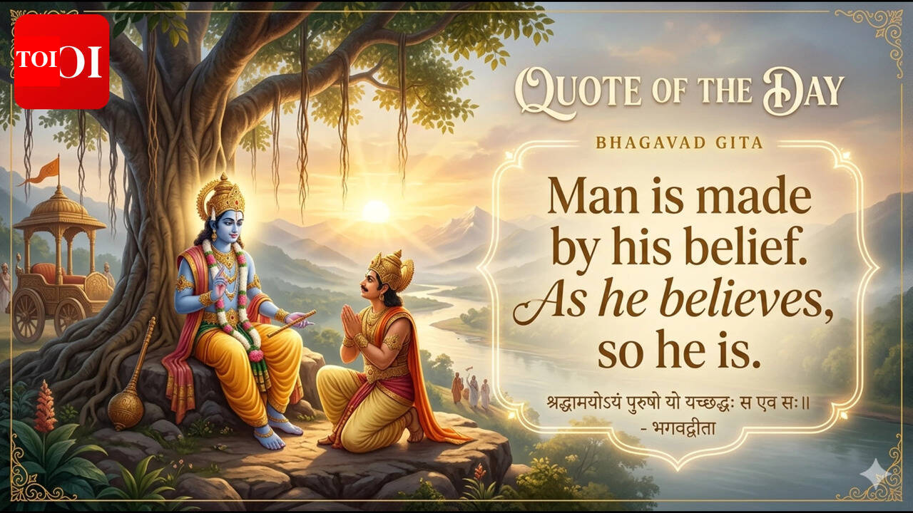 Quote of the day from Bhagavad Gita: Man is made by his belief. As he believes, so he is