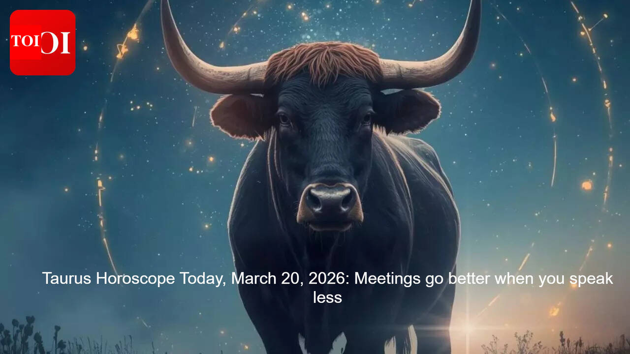 Taurus Horoscope Today, March 20, 2026: Meetings go better when you speak less