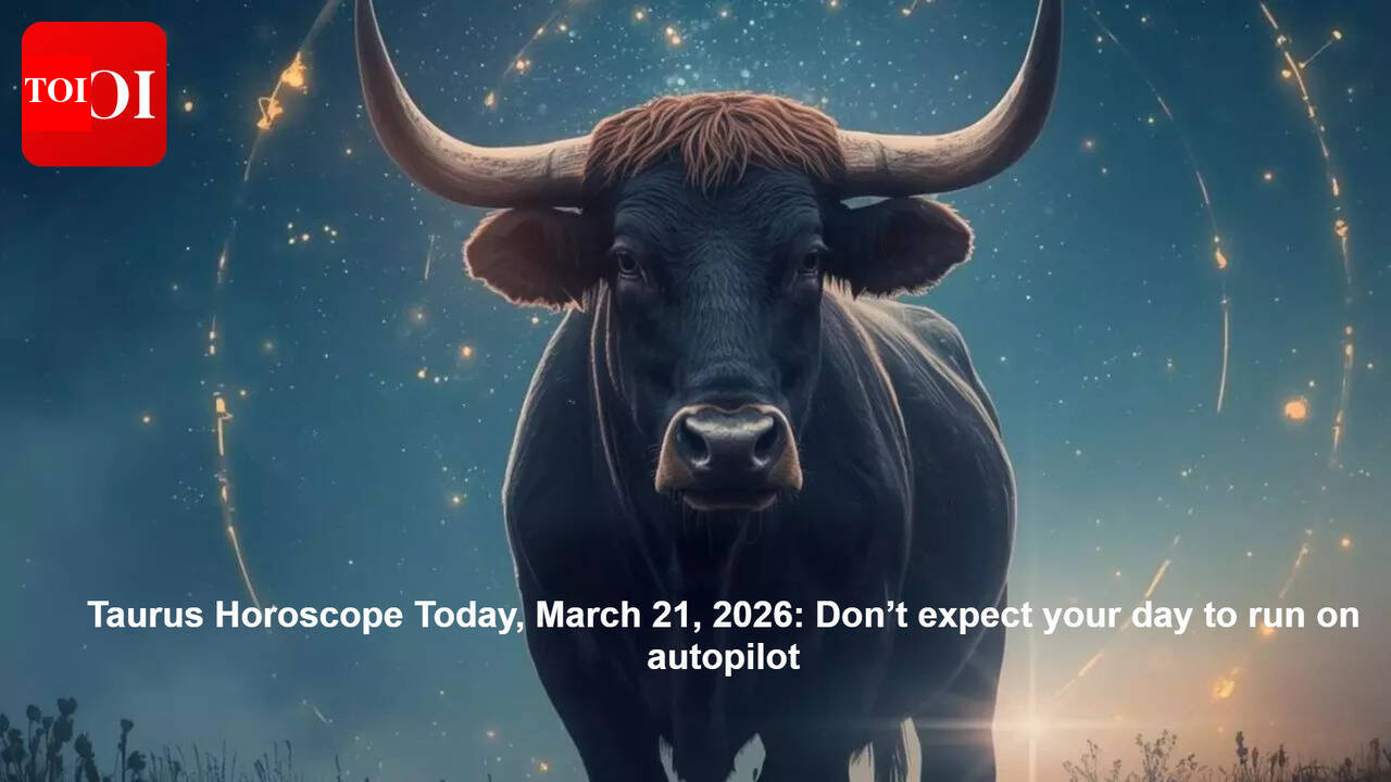 Taurus Horoscope Today, March 21, 2026: Don’t expect your day to run on autopilot