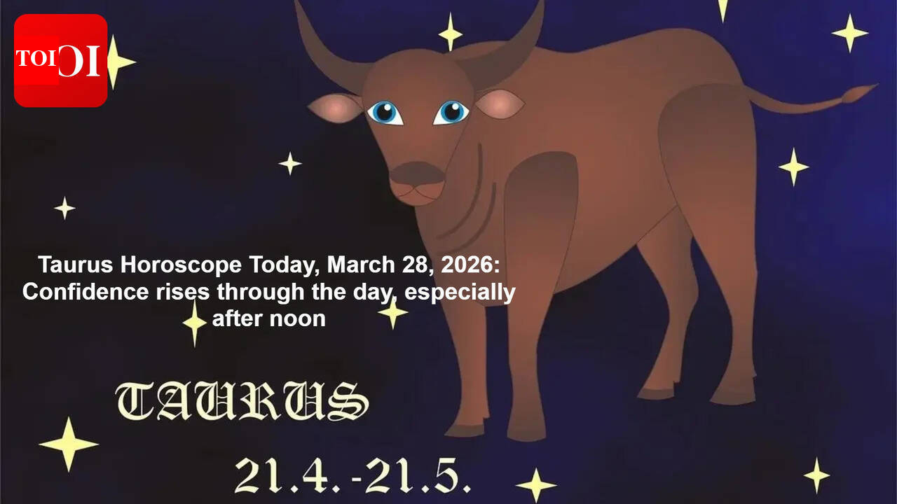 Taurus Horoscope Today, March 28, 2026: Confidence rises through the day, especially after noon