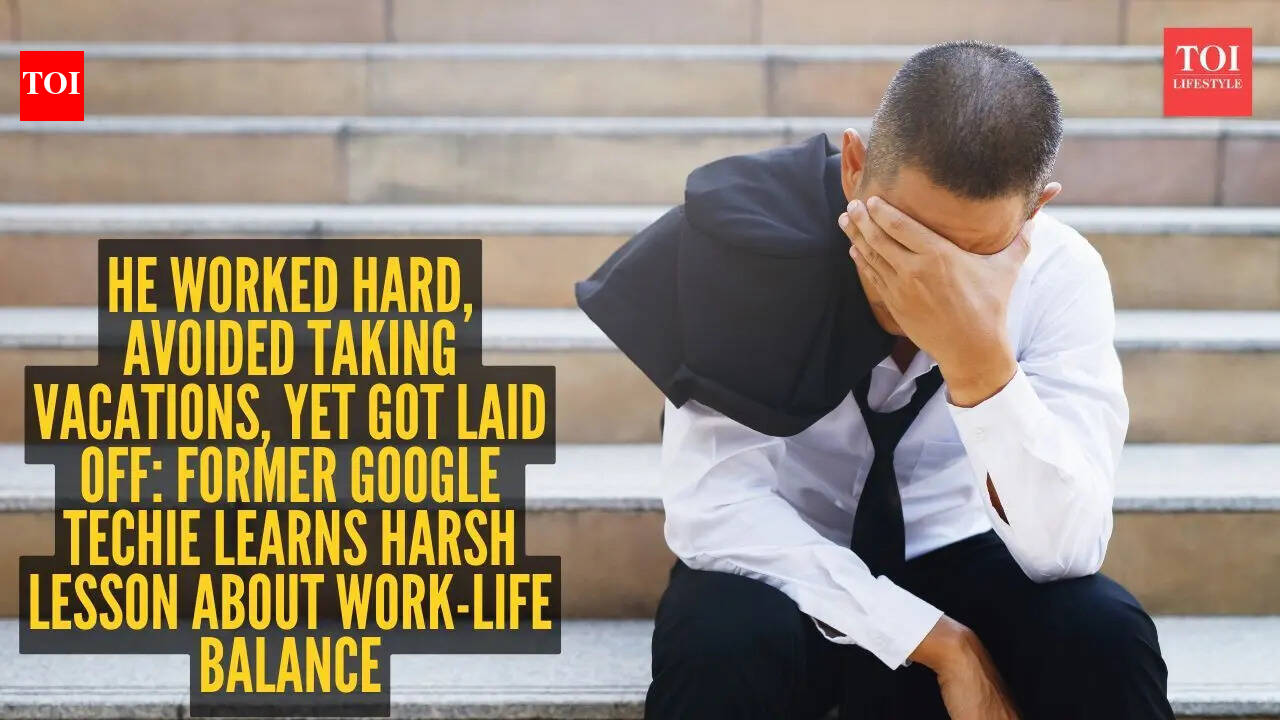 He worked hard, avoided taking vacations, yet got laid off: Former Google techie learns harsh lesson about work-life balance | – The Times of India