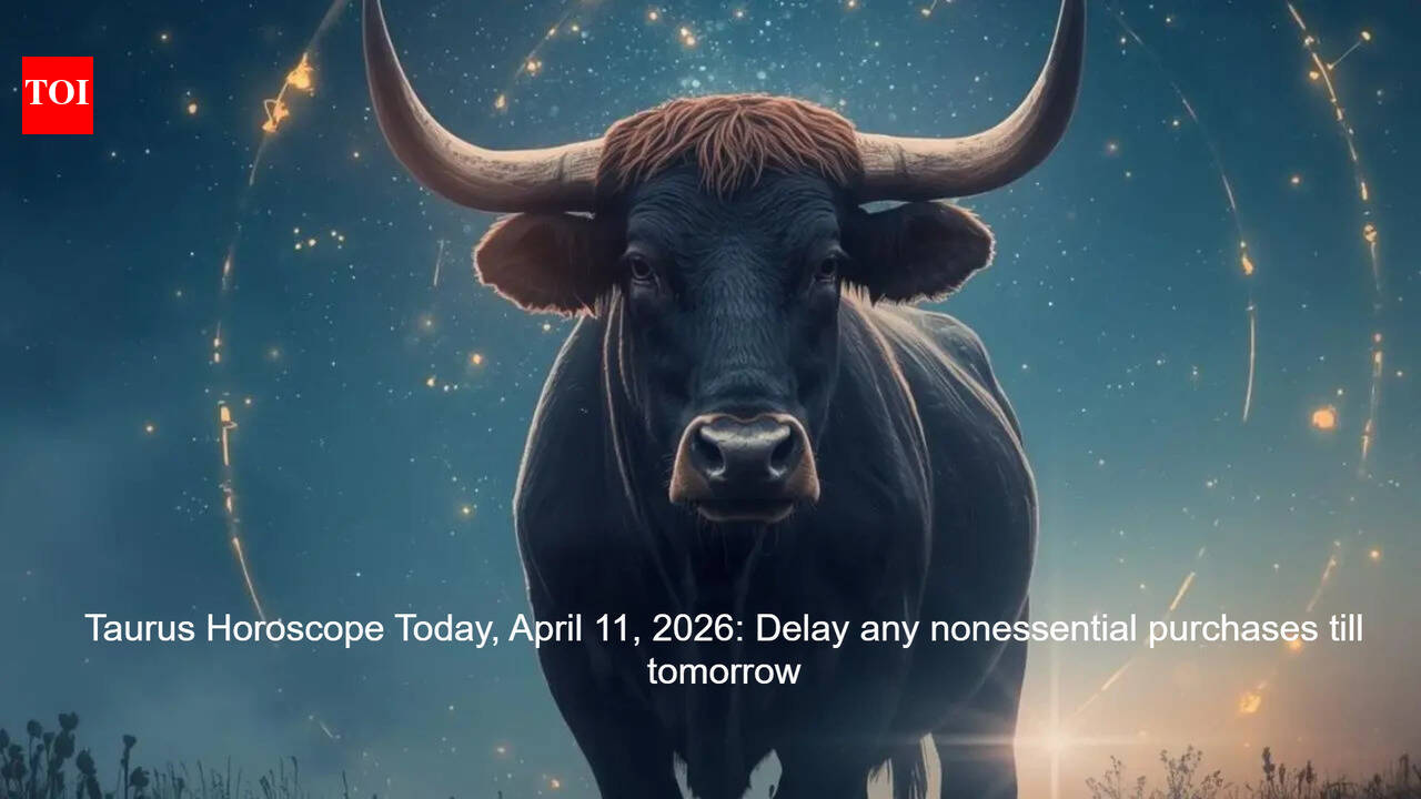 Taurus Horoscope Today, April 11, 2026: Delay any nonessential purchases till tomorrow