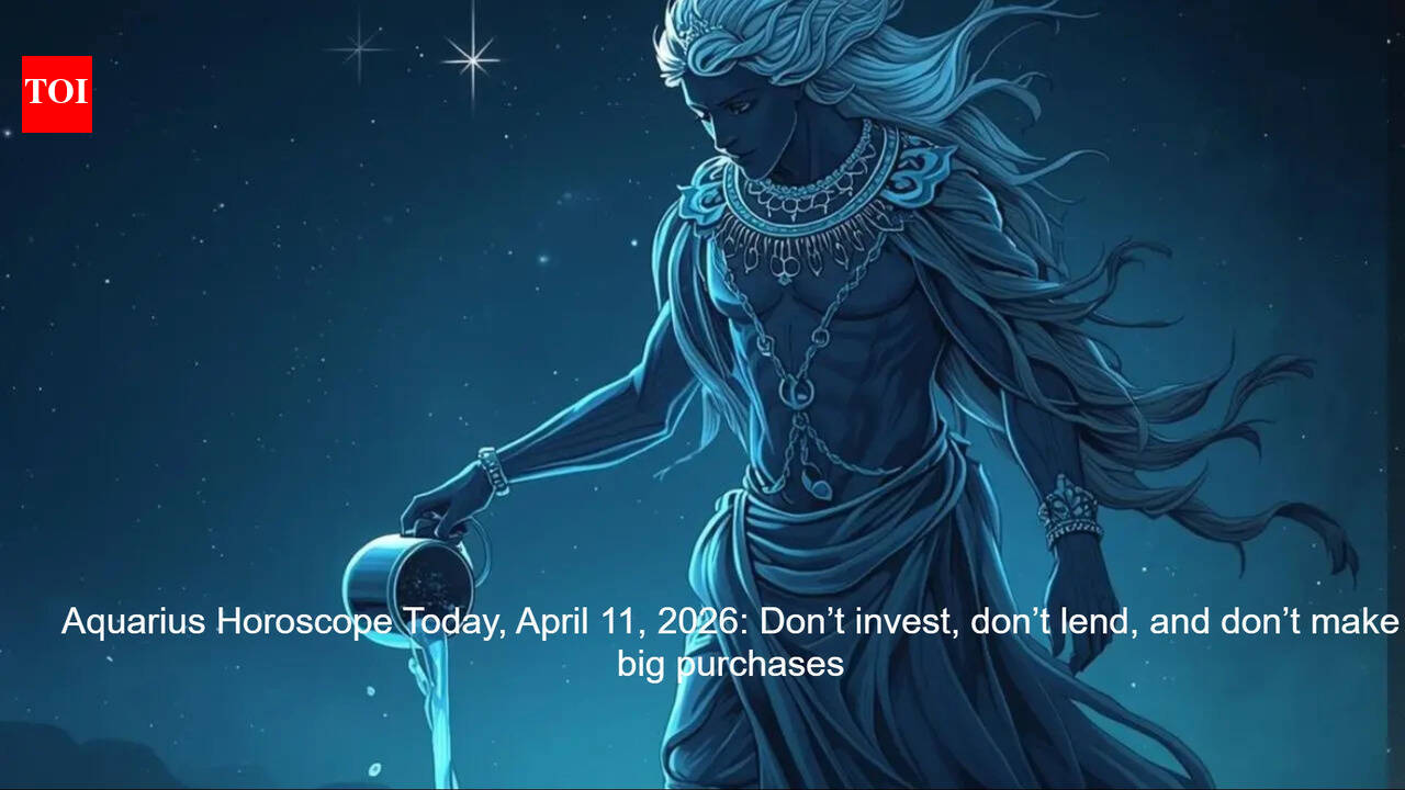 Aquarius Horoscope Today, April 11, 2026:  Don’t invest, don’t lend, and don’t make big purchases