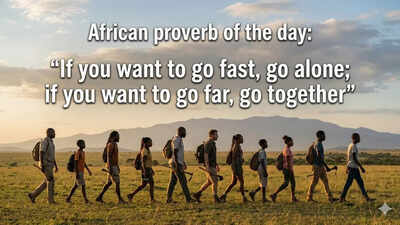 African proverb of the day: “If you want to go fast, go alone; if you want to go far, go together”