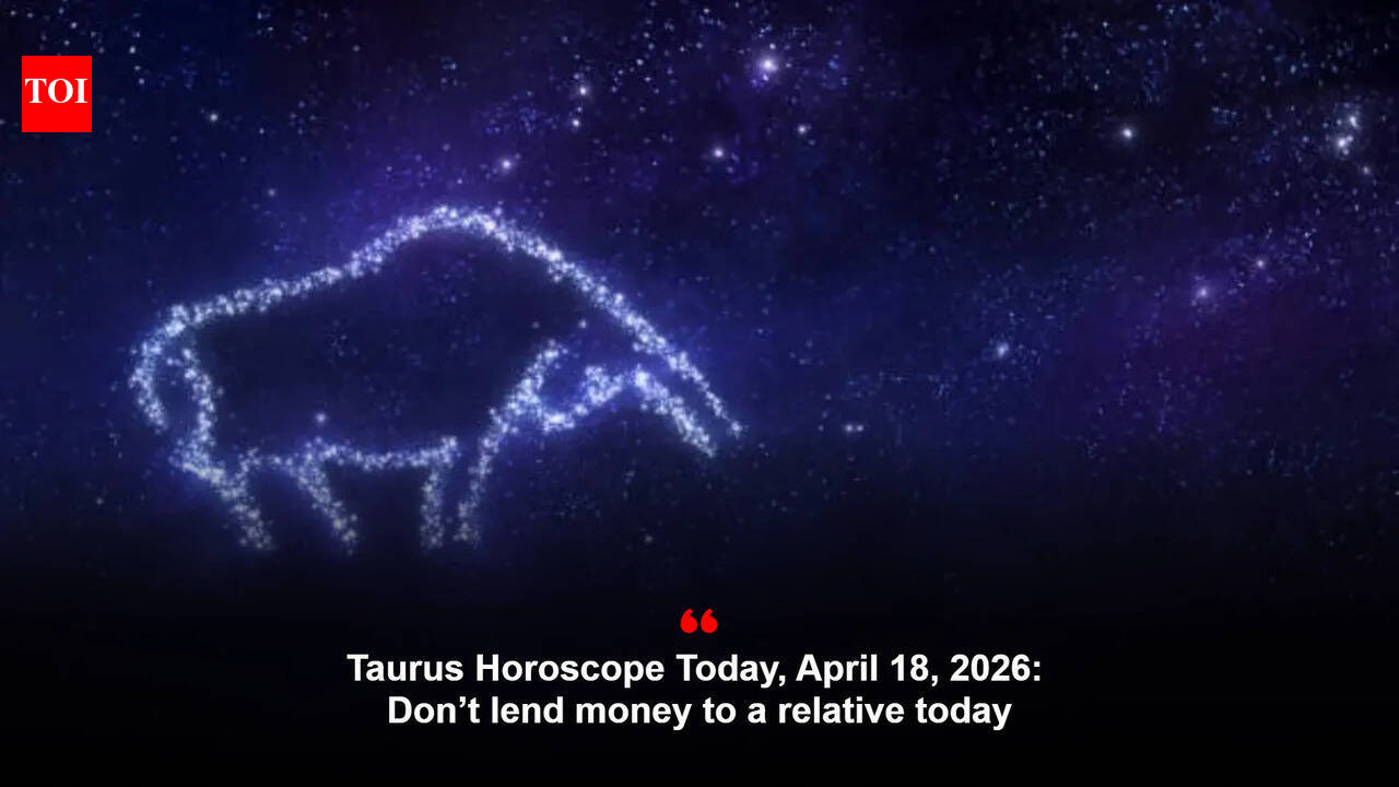 Taurus Horoscope Today, April 18, 2026: Don’t lend money to a relative today