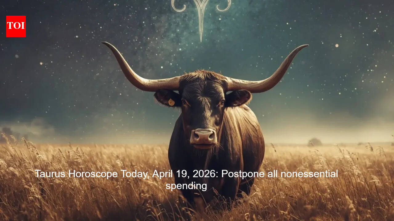 Taurus Horoscope Today, April 19, 2026: Postpone all nonessential spending