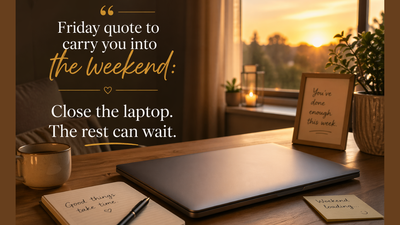 Friday quote to carry you into the weekend: Close the laptop. The rest can wait