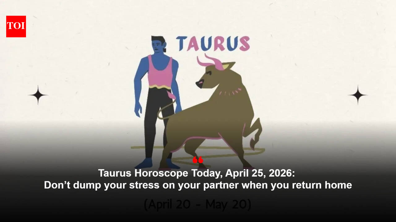 Taurus Horoscope Today, April 25, 2026: Don’t dump your stress on your partner when you return home