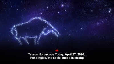 Taurus Horoscope Today, April 27, 2026: For singles, the social mood is strong