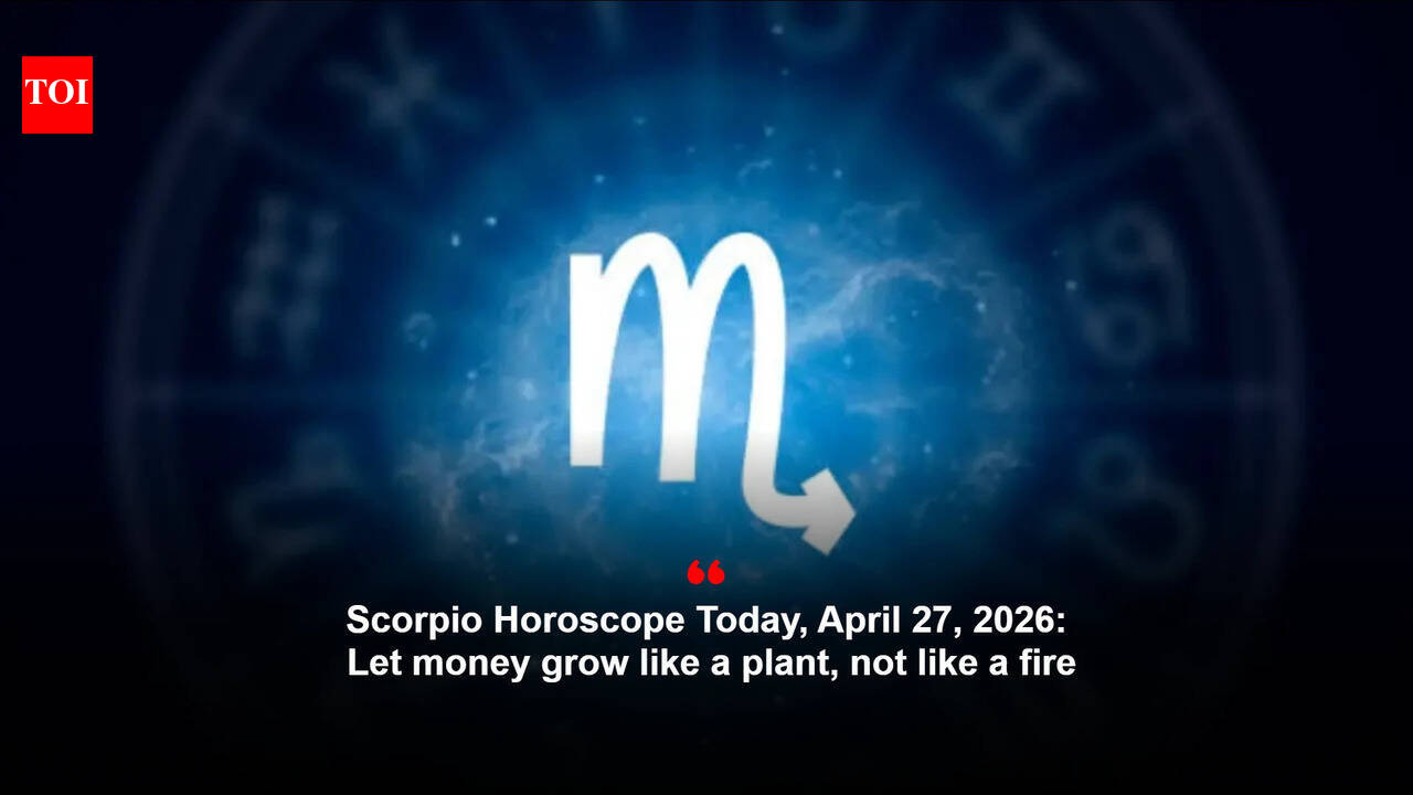 Scorpio Horoscope Today, April 27, 2026: Let money grow like a plant, not like a fire