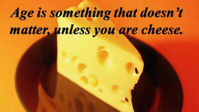 Funny quote of the day: Age is something that doesn’t matter, unless you are a cheese