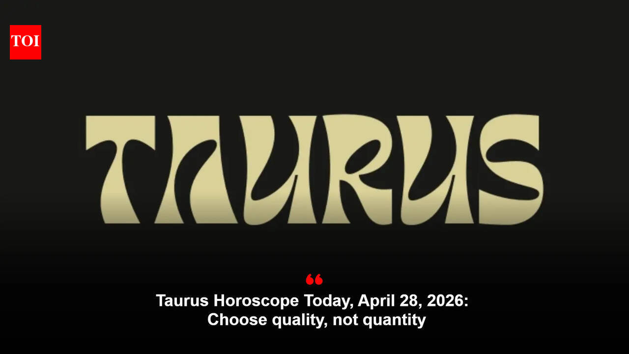 Taurus Horoscope Today, April 28, 2026:  Choose quality, not quantity