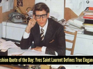Fashion quote of the day: "Fashions fade, style is eternal." &mdash;Yves Saint Laurent
