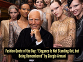 Fashion quote of the day - "Elegance is not standing out, but being remembered." &mdash;Giorgio Armani