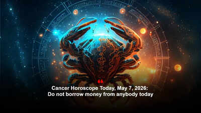 Cancer Horoscope Today, May 7, 2026: Do not borrow money from anybody today – The Times of India