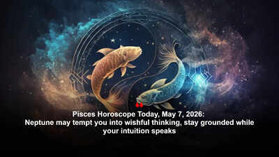Pisces Horoscope Today, May 7, 2026: Neptune may tempt you into wishful thinking, stay grounded while your intuition speaks – The Times of India