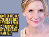 Love quote of the day by Elizabeth Gilbert: "People think a soul mate is your perfect fit, but a true soul mate is..."
