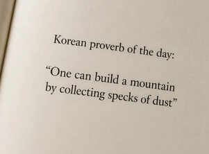 Korean proverb of the day: &ldquo;One can build a mountain by collecting specks of dust&rdquo; &mdash; how small efforts gradually create big results
