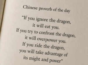 Chinese proverb of the day: &ldquo;If you ignore the dragon, it will eat you. If you try to confront the dragon, it will...&rdquo; &mdash; understanding challenges, adaptability, and the art of working with change