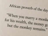 African proverb of the day: &ldquo;When you marry a monkey for his wealth, the money goes but the monkey remains.&rdquo;