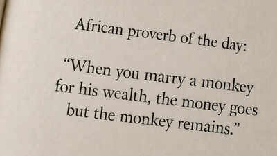 African proverb of the day: “When you marry a monkey for his wealth, the money goes but the monkey remains.”