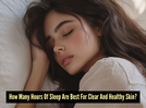 How many hours of sleep do you really need for natural glowing skin?