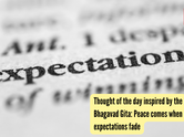 Thought of the day inspired by the Bhagavad Gita: Peace comes when expectations fade