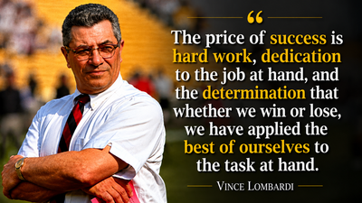Quote of the day by legendary coach Vince Lombardi: 'The price of success is hard work, dedication to the job at hand… we have applied the best of ourselves to the task at hand'