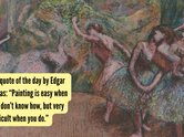 Art quote of the day by Edgar Degas: &ldquo;Painting is easy when you don&rsquo;t know how, but very difficult when you do.&rdquo;
