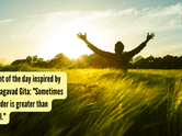 Thought of the day inspired by the Bhagavad Gita: "Sometimes surrender is greater than control."