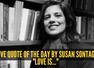 Love quote of the day by Susan Sontag: "Love is..."