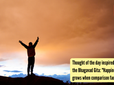 Thought of the day inspired by the Bhagavad Gita: "Happiness grows when comparison fades"