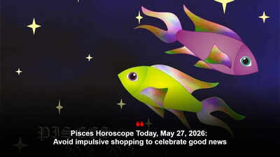 Pisces Horoscope Today, May 27, 2026: Avoid impulsive shopping to celebrate good news