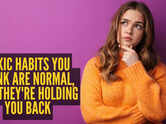 10 toxic habits you think are normal, but they're holding you back
