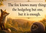 Greek proverb of the day: &ldquo;The fox knows many things, the hedgehog but one, but it...&rdquo;