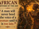 African proverb of the day: &ldquo;A man will never heed the voice of a woman until it is too late.&rdquo;