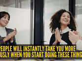 People will instantly take you more seriously when you start doing these 10 things