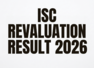 ISC Revaluation Result 2026 declared: Here's how to check revised marks