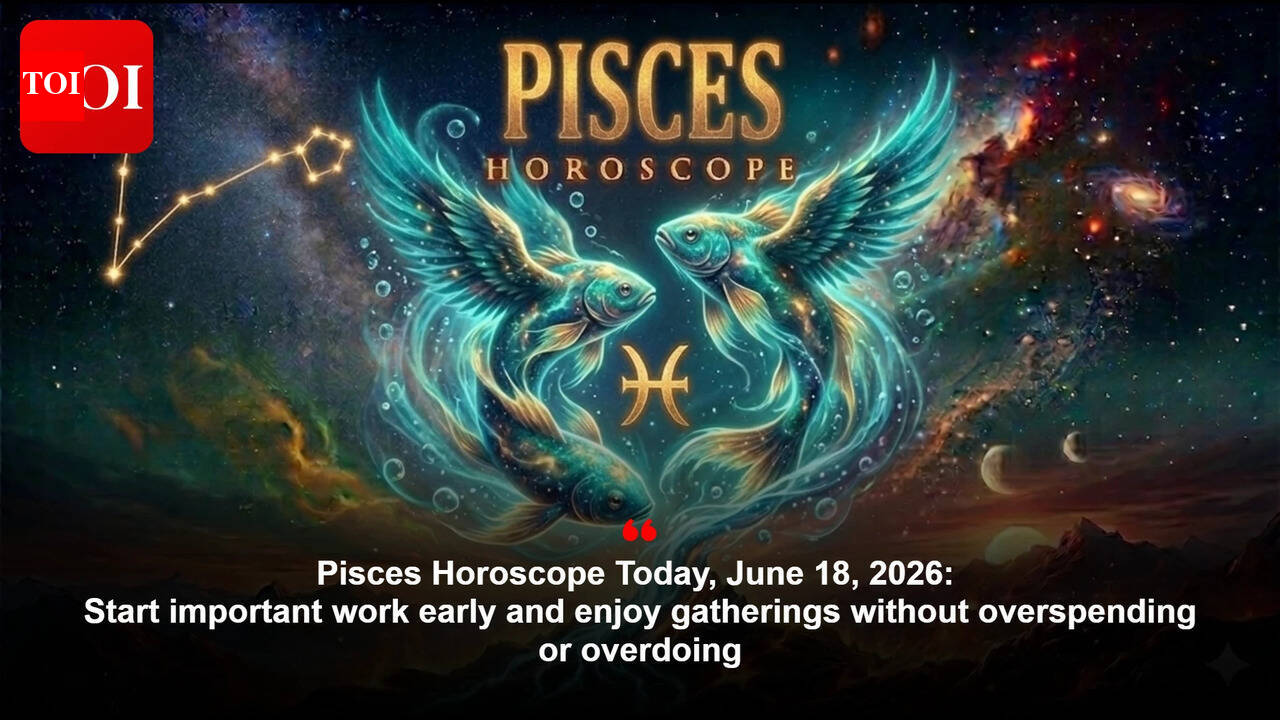 Pisces Horoscope Today, June 18, 2026: Start important work early and enjoy gatherings without overspending or overdoing