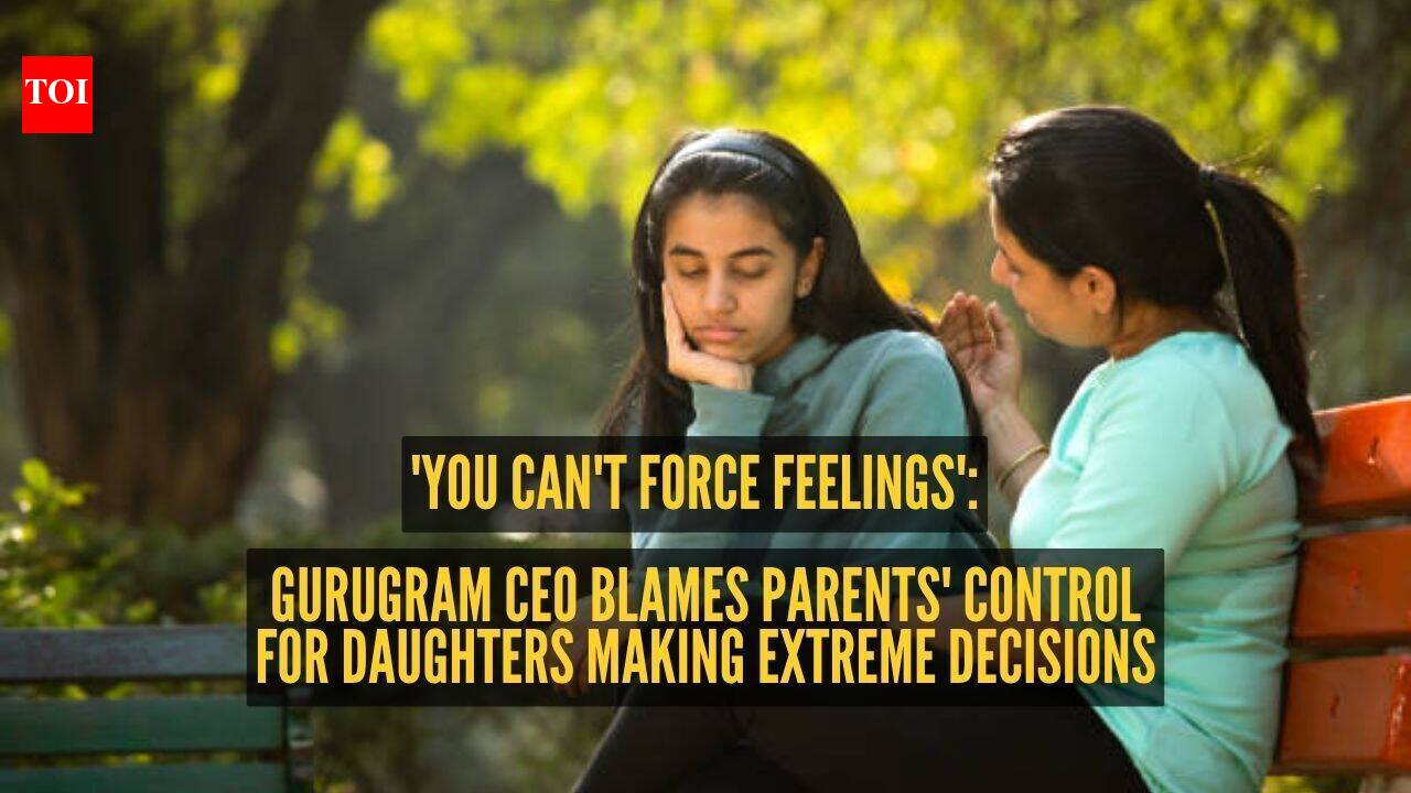 'You can't force feelings': Gurugram CEO blames parents' control for daughters making extreme decisions