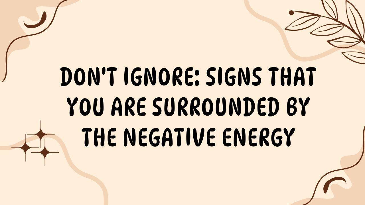Don't Ignore: Signs that you are surrounded by the negative energy