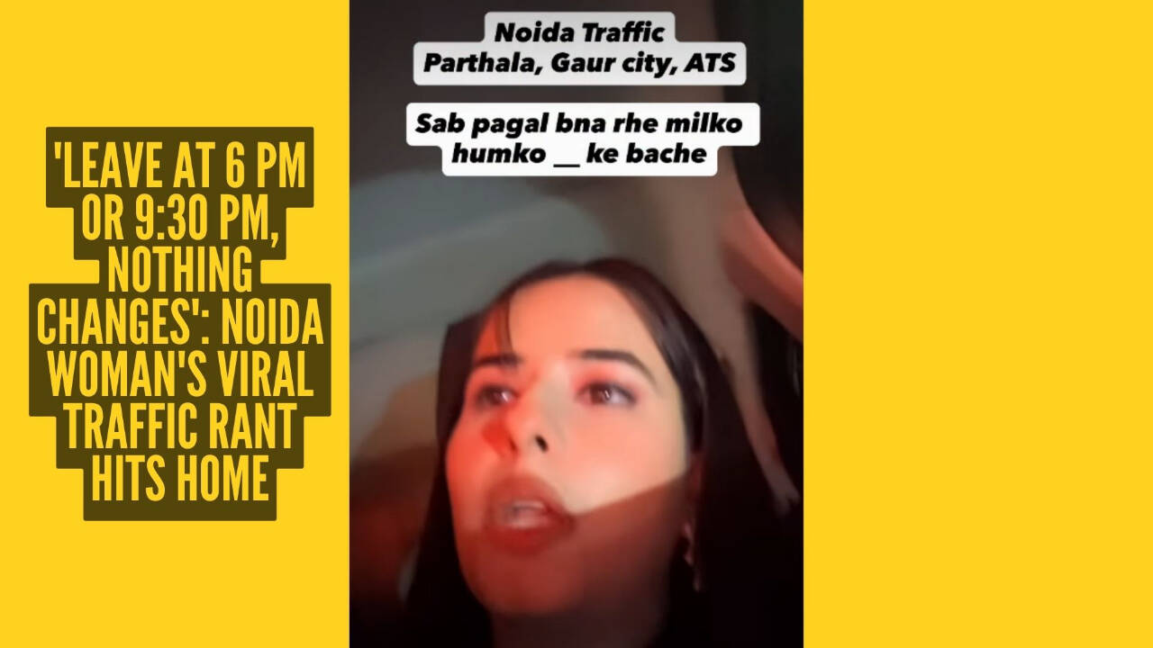 'Leave office at 6 pm or 9:30 pm, it's the same': Noida woman's hilarious traffic rant strikes a chord with commuters