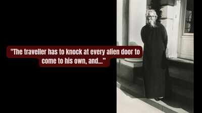 Quote of the day by Rabindranath Tagore: "The traveller has to knock at every alien door to come to his own, and one has to wander through all the outer worlds to reach the innermost shrine at the end."