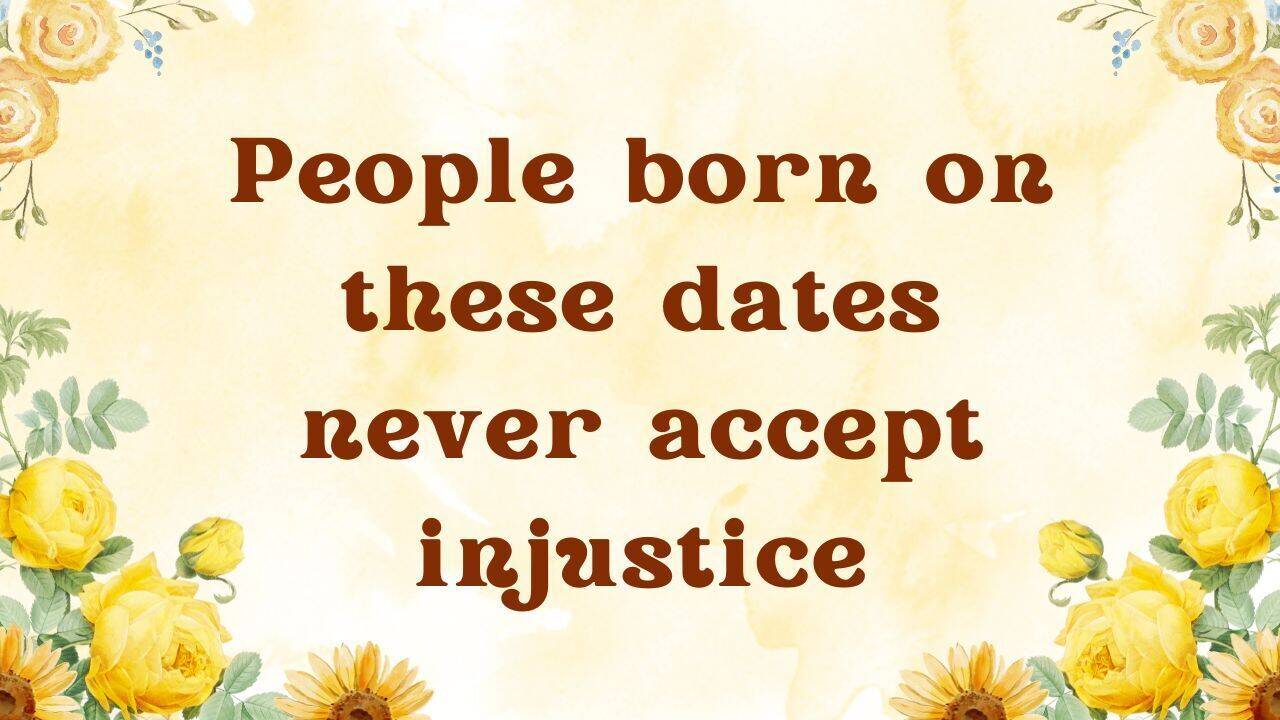 People born on these dates never accept injustice