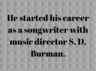 ​He started his career as a songwriter with music director S. D. Burman