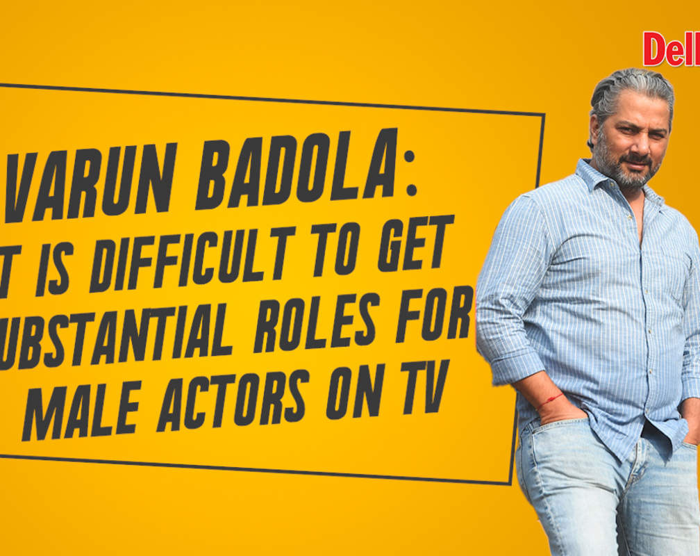 
Varun Badola: It is difficult to get substantial roles for male actors on TV
