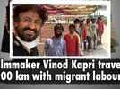 Filmmaker Vinod Kapri travels 1,200km with migrant labourers to document their journey